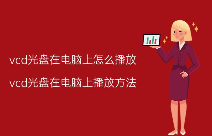 vcd光盘在电脑上怎么播放 vcd光盘在电脑上播放方法